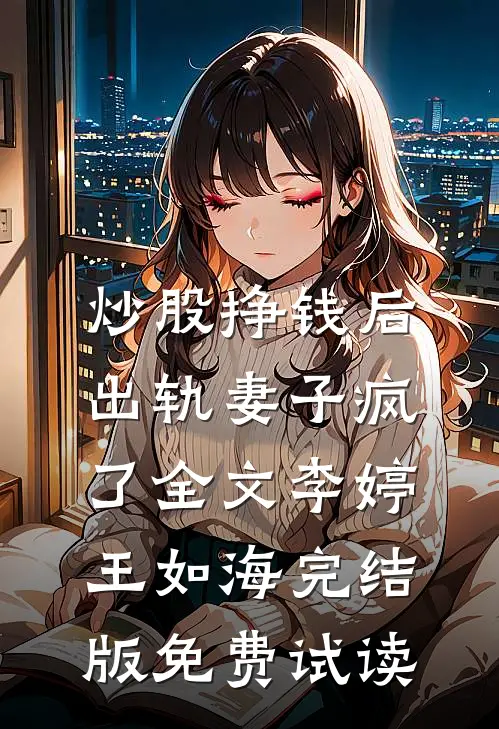 炒股挣钱后，出轨妻子疯了全文李婷王如海完结版免费试读