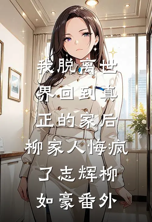 我脱离世界回到真正的家后，柳家人悔疯了志辉柳如豪番外