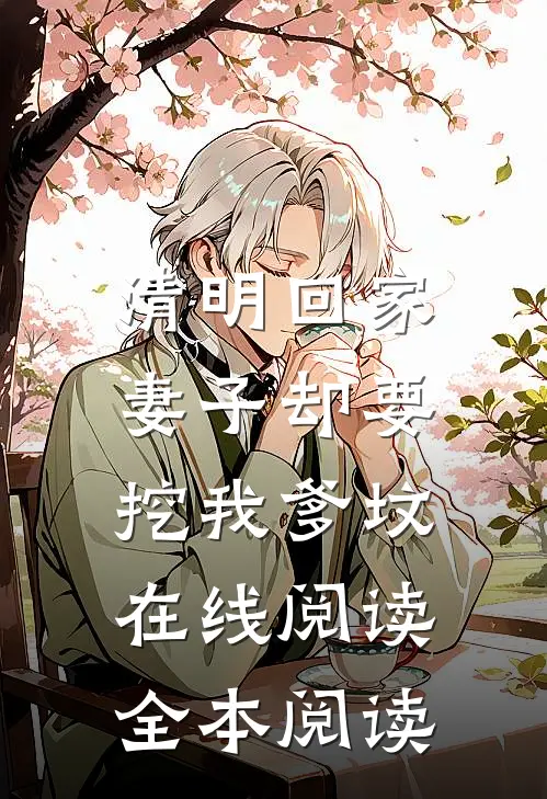 清明回家，妻子却要挖我爹坟在线阅读全本阅读