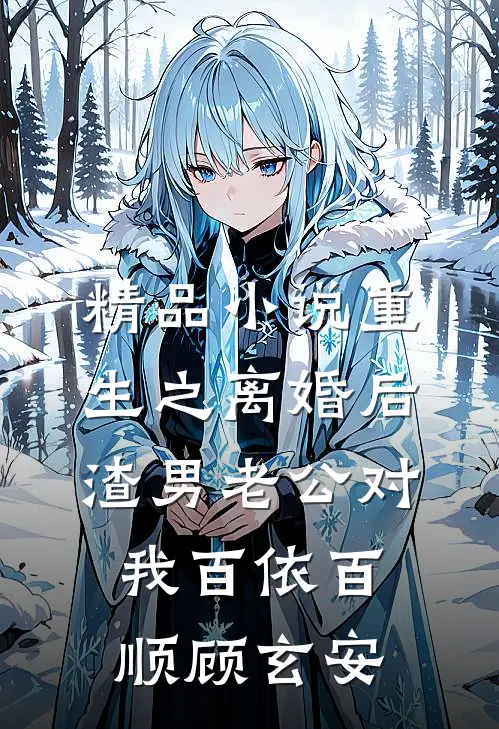 精品小说重生之离婚后渣男老公对我百依百顺顾玄安