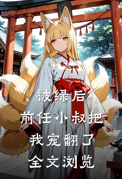 被绿后，前任小叔把我宠翻了全文浏览