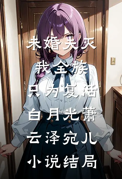 未婚夫灭我全族，只为复活白月光萧云泽宛儿小说结局