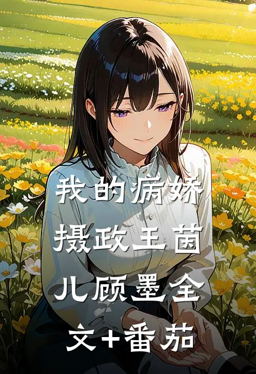 我的病娇摄政王茵儿顾墨全文+番茄
