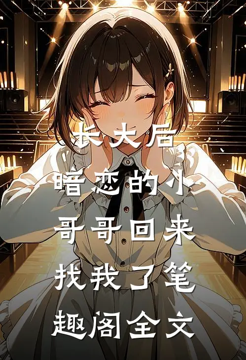 长大后,暗恋的小哥哥回来找我了 笔趣阁全文
