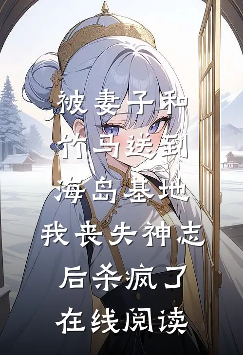 被妻子和竹马送到海岛基地，我丧失神志后杀疯了在线阅读