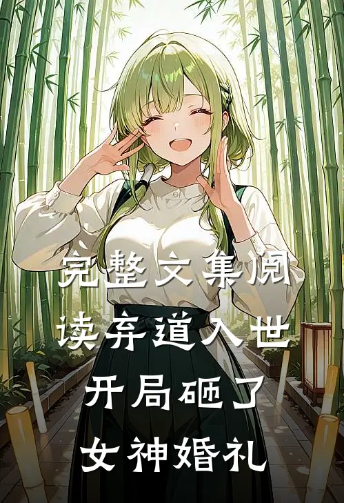 完整文集阅读弃道入世，开局砸了女神婚礼