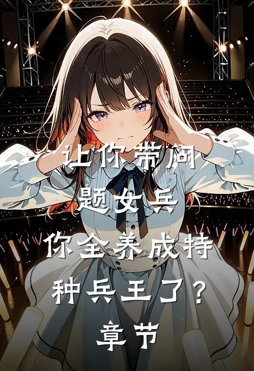 让你带问题女兵，你全养成特种兵王了？章节