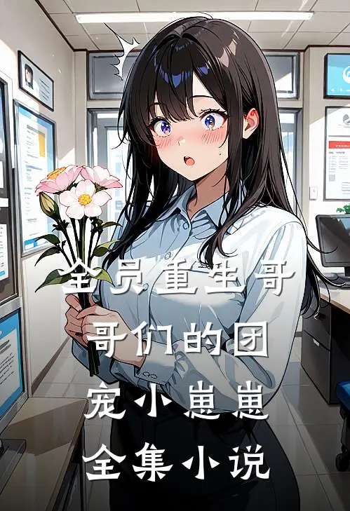 《全员重生哥哥们的团宠小崽崽》全集小说