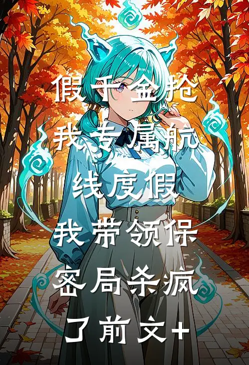 假千金抢我专属航线度假，我带领保密局杀疯了前文+