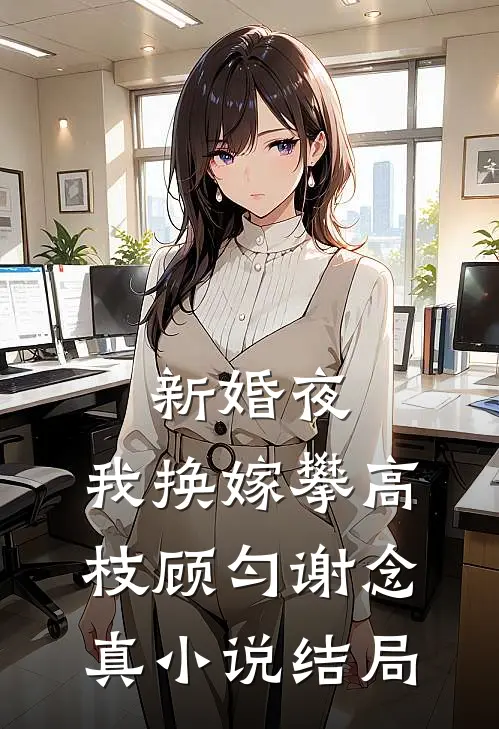 新婚夜，我换嫁攀高枝顾匀谢念真小说结局