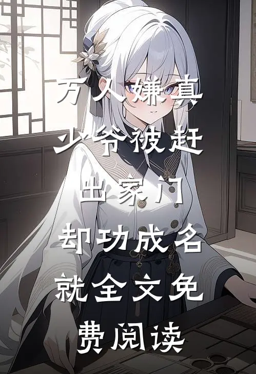万人嫌真少爷被赶出家门，却功成名就全文免费阅读