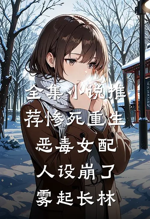全集小说推荐惨死重生,恶毒女配人设崩了 雾起长林