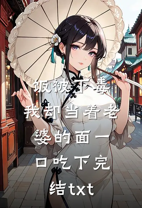饭被下毒，我却当着老婆的面一口吃下完结txt