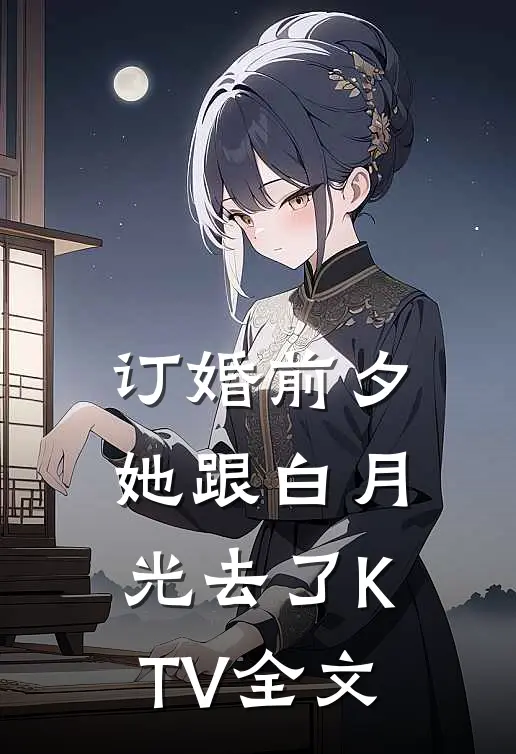 订婚前夕她跟白月光去了KTV全文