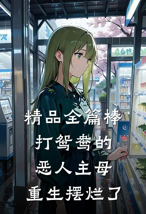 精品全篇棒打鸳鸯的恶人主母，重生摆烂了