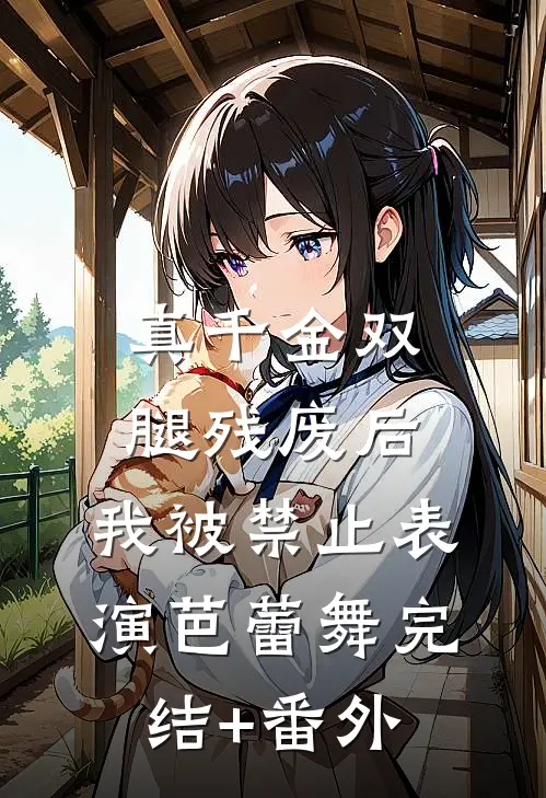 真千金双腿残废后，我被禁止表演芭蕾舞完结+番外