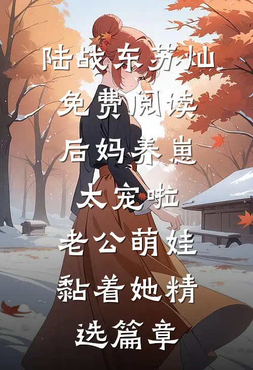 陆战东苏灿免费阅读后妈养崽:太宠啦,老公萌娃黏着她精选篇章