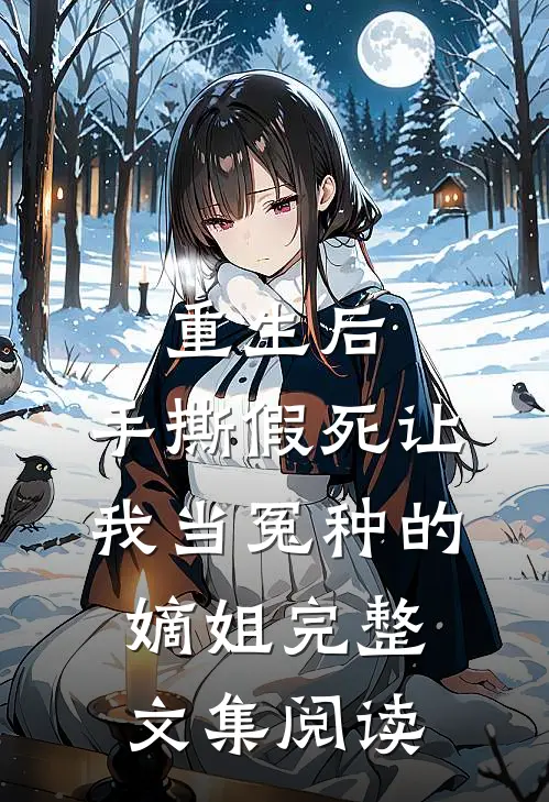 重生后，手撕假死让我当冤种的嫡姐完整文集阅读