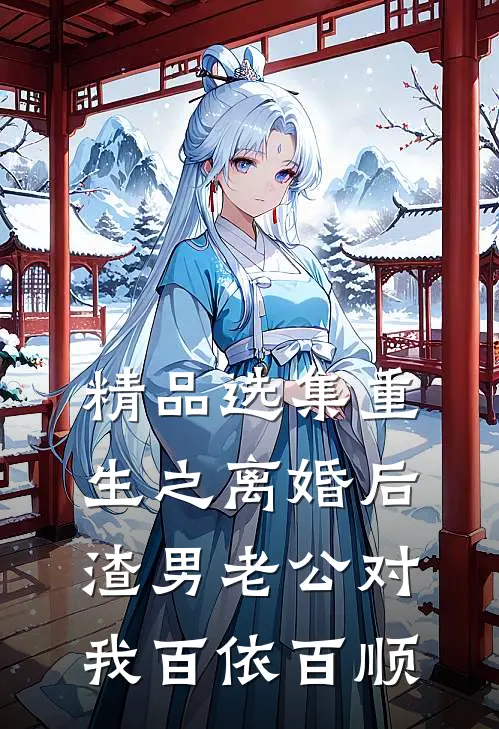 精品选集重生之离婚后渣男老公对我百依百顺