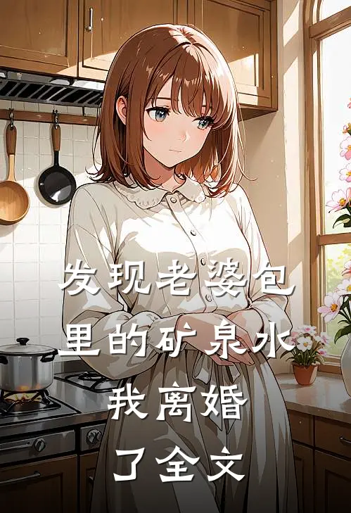 发现老婆包里的矿泉水，我离婚了全文