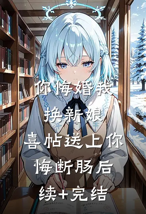你悔婚我换新娘，喜帖送上你悔断肠后续+完结