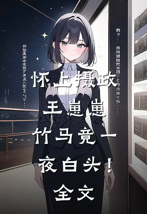 怀上摄政王崽崽，竹马竟一夜白头！全文