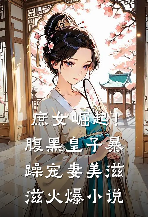 庶女崛起！腹黑皇子暴躁宠妻美滋滋火爆小说