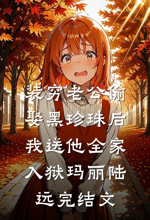 装穷老公偷娶黑珍珠后，我送他全家入狱玛丽陆远完结文