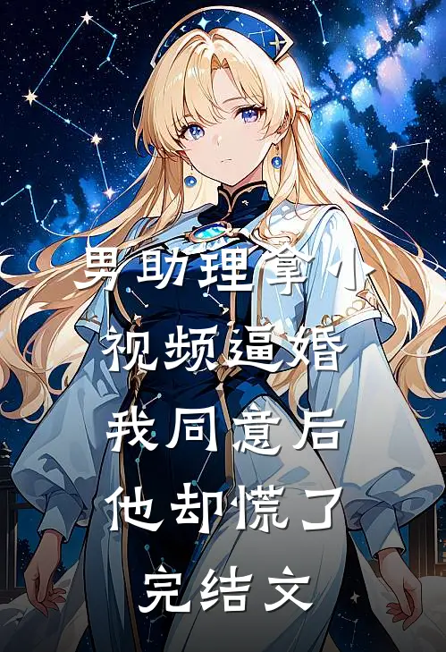 男助理拿小视频逼婚，我同意后他却慌了完结文