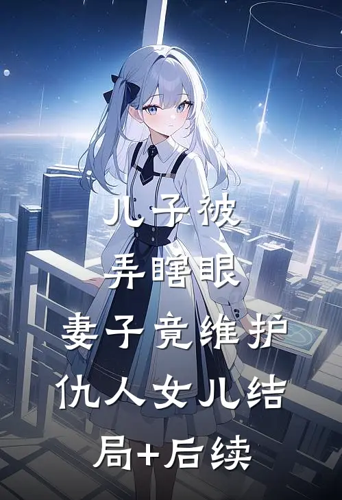 儿子被弄瞎眼，妻子竟维护仇人女儿结局+后续