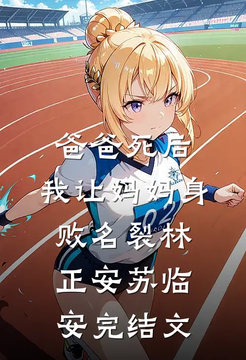 爸爸死后，我让妈妈身败名裂林正安苏临安完结文
