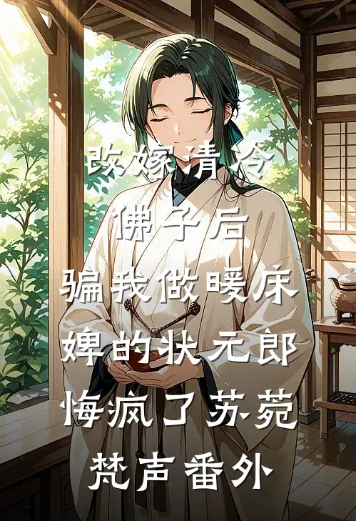 改嫁清冷佛子后，骗我做暖床婢的状元郎悔疯了苏菀梵声番外