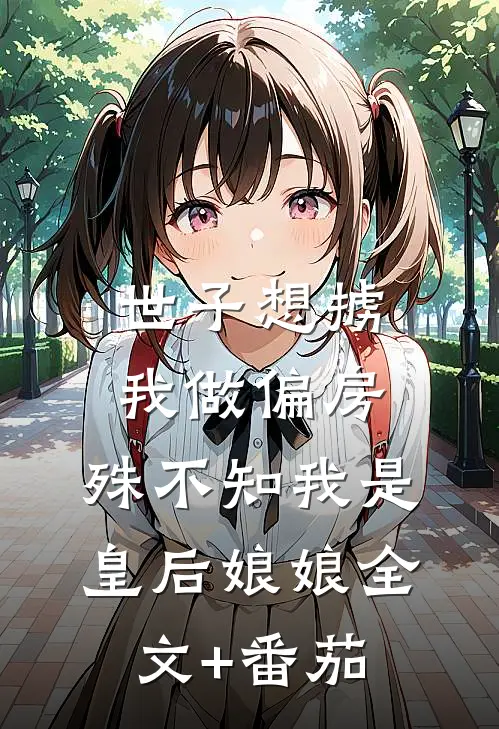 世子想掳我做偏房，殊不知我是皇后娘娘全文+番茄