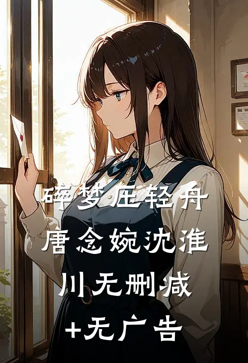 碎梦压轻舟唐念婉沈淮川无删减+无广告