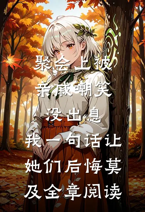 聚会上被亲戚嘲笑没出息，我一句话让她们后悔莫及全章阅读