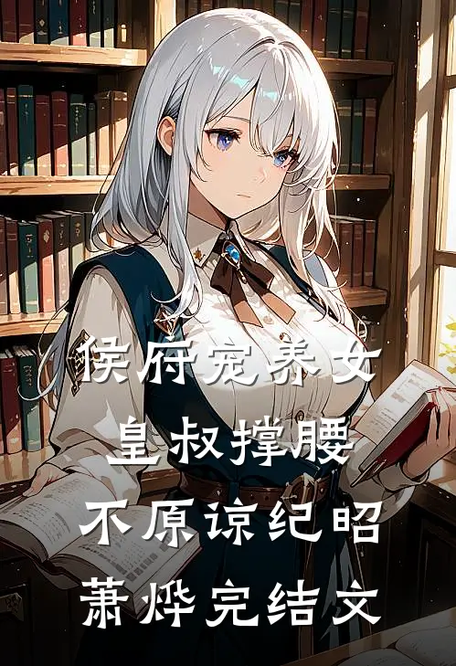 侯府宠养女，皇叔撑腰，不原谅纪昭萧烨完结文