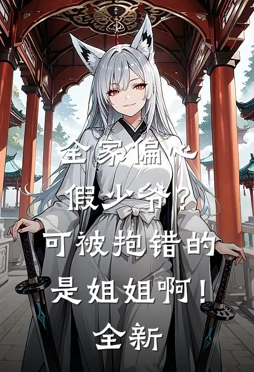 全家偏心假少爷？可被抱错的是姐姐啊！全新