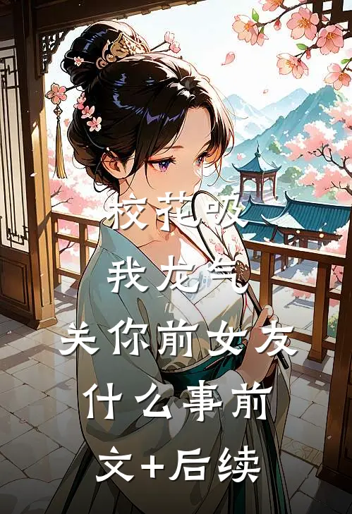 校花吸我龙气，关你前女友什么事前文+后续