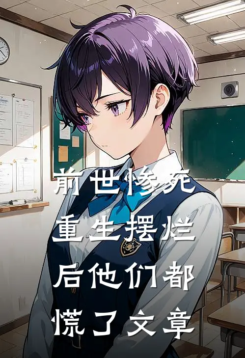 前世惨死，重生摆烂后他们都慌了文章