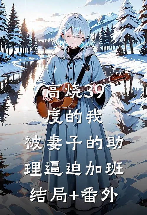 高烧39度的我，被妻子的助理逼迫加班结局+番外