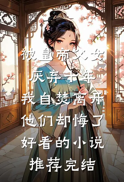 被皇帝父女厌弃十年，我自焚离开他们却悔了好看的小说推荐完结