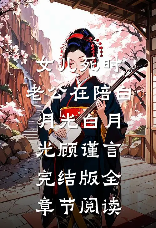 《女儿死时，老公在陪白月光》白月光顾谨言完结版全章节阅读
