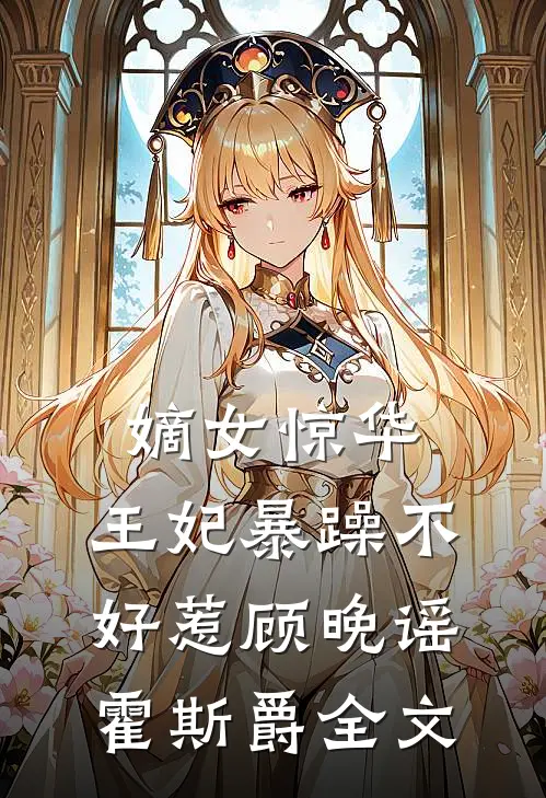 嫡女惊华：王妃暴躁不好惹顾晚谣霍斯爵全文