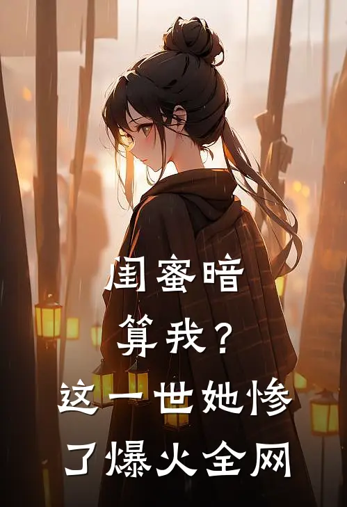 闺蜜暗算我？这一世她惨了爆火全网