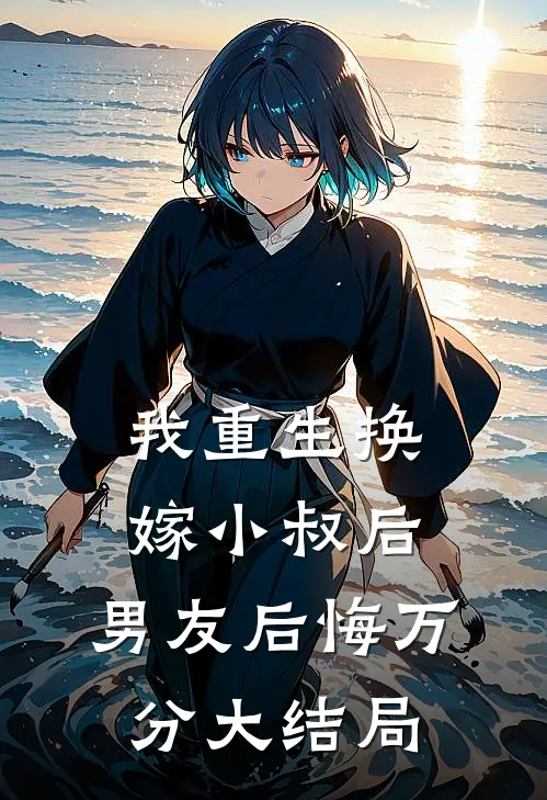 我重生换嫁小叔后，男友后悔万分大结局
