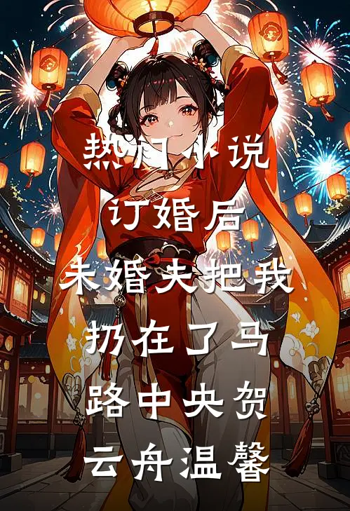 热门小说订婚后，未婚夫把我扔在了马路中央贺云舟温馨