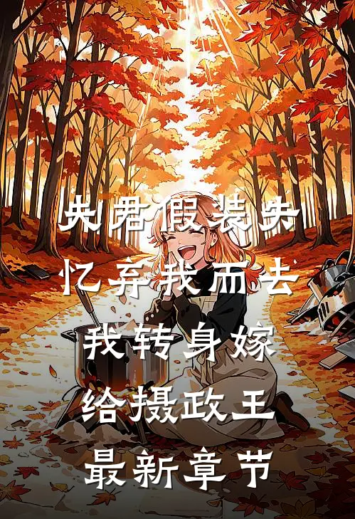 夫君假装失忆弃我而去，我转身嫁给摄政王最新章节