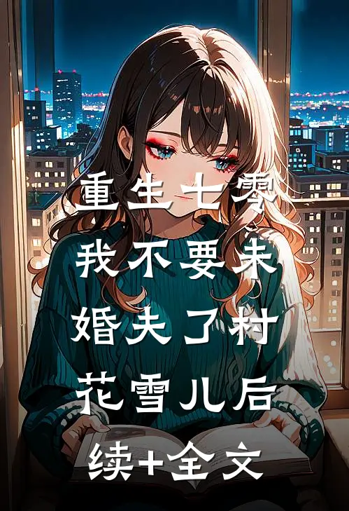 重生七零，我不要未婚夫了村花雪儿后续+全文