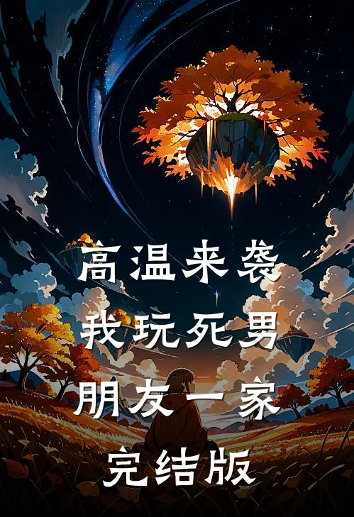 高温来袭，我玩死男朋友一家完结版
