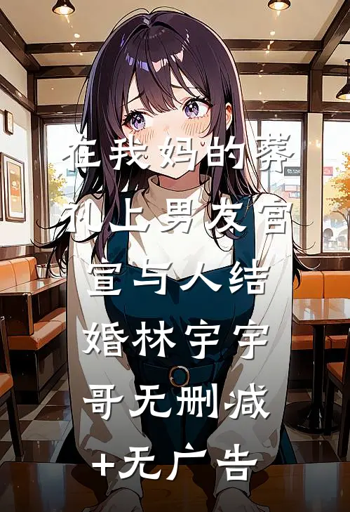 在我妈的葬礼上男友官宣与人结婚林宇宇哥无删减+无广告